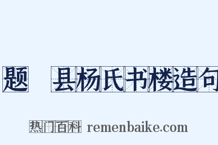 题鄠县杨氏书楼造句是什么意思的图片